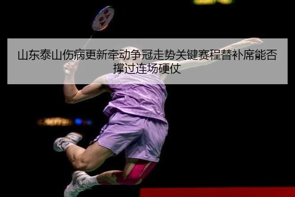 山东泰山伤病更新牵动争冠走势关键赛程替补席能否撑过连场硬仗